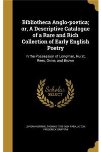 Bibliotheca Anglo-poetica; or, A Descriptive Catalogue of a Rare and Rich Collection of Early English Poetry