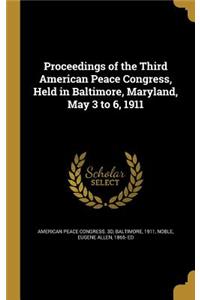 Proceedings of the Third American Peace Congress, Held in Baltimore, Maryland, May 3 to 6, 1911