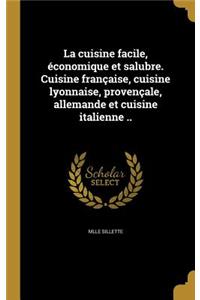La cuisine facile, économique et salubre. Cuisine française, cuisine lyonnaise, provençale, allemande et cuisine italienne ..