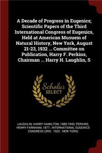 A Decade of Progress in Eugenics; Scientific Papers of the Third International Congress of Eugenics, Held at American Musuem of Natural History, New York, August 21-23, 1932 ... Committee on Publication, Harry F. Perkins, Chairman ... Harry H. Laug