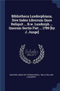 Bibliotheca Luxdorphiana, Sive Index Librorum Quos Reliquit ... B.w. Luxdorph ... Quorum Sectio Fiet ... 1789 [by J. Junge]