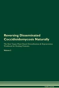 Reversing Disseminated Coccidioidomycosis Naturally the Raw Vegan Plant-Based Detoxification & Regeneration Workbook for Healing Patients. Volume 2