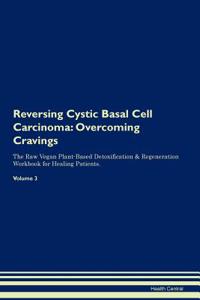 Reversing Cystic Basal Cell Carcinoma: Overcoming Cravings the Raw Vegan Plant-Based Detoxification & Regeneration Workbook for Healing Patients. Volume 3