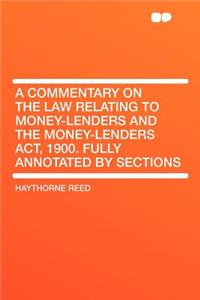 A Commentary on the Law Relating to Money-Lenders and the Money-Lenders ACT, 1900. Fully Annotated by Sections