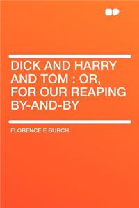 Dick and Harry and Tom: Or, for Our Reaping By-And-By