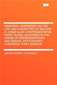 Memorial Addresses on the Life and Character of William H. Crain (Late a Representative from Texas), Delivered in the House of Representatives and Senate, Fifty-Fourth Congress, First Session