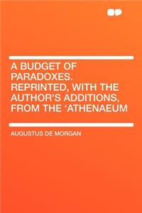 A Budget of Paradoxes. Reprinted, with the Author's Additions, from the 'Athenaeum