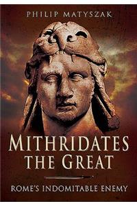 Mithridates the Great: Rome's Indomitable Enemy
