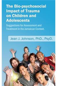 Bio-psychosocial Impact of Trauma on Children and Adolescents; Suggestions for Assessment and Treatment in the Jamaican Context.