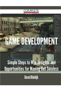 Game Development - Simple Steps to Win, Insights and Opportunities for Maxing Out Success