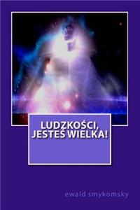 Ludzkosci jestes wielka!