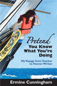 Pretend You Know What You're Doing: My Voyage from Teacher to Humor Writer