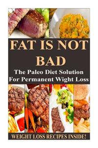 Fat Is Not Bad: The Paleo Diet Solution for Permanent Weight Loss **** Weight Loss Recipes Inside! ****