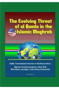 The Evolving Threat of al Qaeda in the Islamic Maghreb - AQIM, Transnational Terrorism in Northwest Africa, Algerian Counterinsurgency, Sahel, Mali, Mauritania, and Niger, Trans-Sahara Partnership