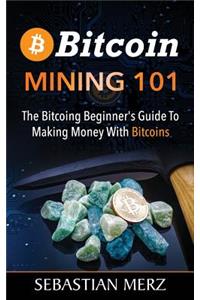 Bitcoin Mining 101: The Bitcoing Beginner's Guide to Making Money with Bitcoins