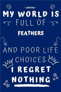 My World Is Full Of Feathers And Poor Life Choices I Regret Nothing