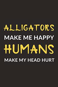 Alligators Make Me Happy Humans Make My Head Hurt: Alligators Journal Notebook to Write Down Things, Take Notes, Record Plans or Keep Track of Habits (6" x 9" - 120 Pages)