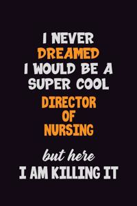 I Never Dreamed I would Be A Super Cool Director of Nursing But Here I Am Killing It