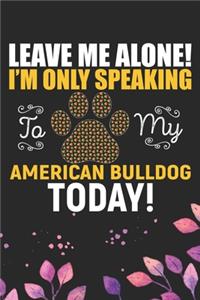 Leave Me Alone! I'm Only Speaking to My American Bulldog Today