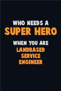 Who Need A SUPER HERO, When You Are Landbased Service Engineer