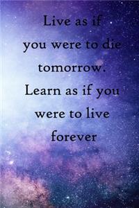 Live as if you were to die tomorrow. Learn as if you were to live forever