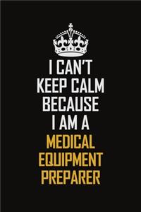 I Can't Keep Calm Because I Am A Medical Equipment Preparer