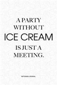 A Party Without Ice Cream Is Just A Meeting: A 6x9 Inch Notebook Journal Diary With A Bold Text Font Slogan On A Matte Cover and 120 Blank Lined Pages Makes A Great Alternative To A Card