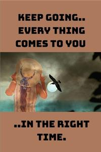 Keep Going Every Thing Comes To You In The Right Time