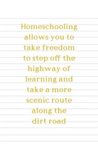 Homeschooling Allows You To Take Freedom To Step Off The Highway Of Learning And Take A More Scenic Route Along The Dirt Road