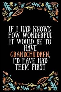 If I had known how wonderful it would be to have grandchildren, I'd have had them first