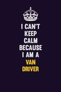 I Can't Keep Calm Because I Am A Van Driver