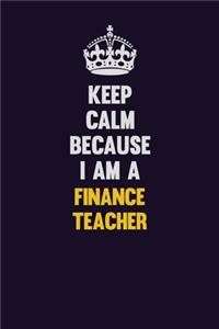 Keep Calm Because I Am A finance teacher