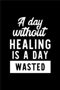 A Day Without Healing Is A Day Wasted: Notebook for Healing Lover - Great Christmas & Birthday Gift Idea for Healing Fan - Healing Journal - Healing Fan Diary - 100 pages 6x9 inches