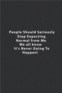 People Should Seriously Stop Expecting Normal From Me.