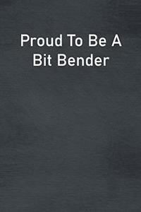 Proud To Be A Bit Bender