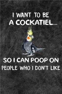 I Want To Be A Cockatiel So I Can Poop On People Who I Don't Like