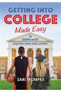 Getting Into College Made Easy: The Essential and Easy Guide for Students, Scholars and Athletes