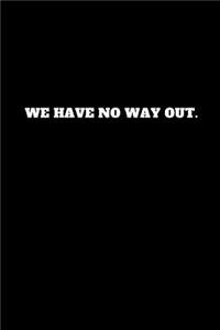 We Have No Way Out.