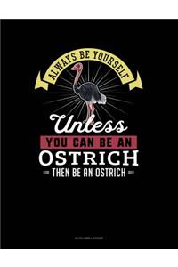 Always Be Yourself Unless You Can Be an Ostrich Then Be an Ostrich