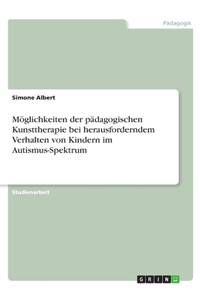 Möglichkeiten der pädagogischen Kunsttherapie bei herausforderndem Verhalten von Kindern im Autismus-Spektrum