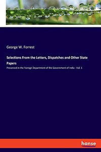 Selections From the Letters, Dispatches and Other State Papers: Preserved in the Foreign Department of the Government of India - Vol. 1