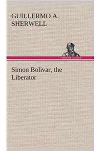 Simon Bolivar, the Liberator