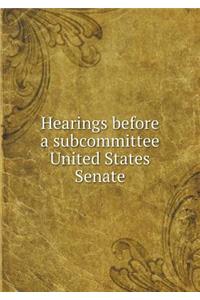 Hearings Before a Subcommittee United States Senate