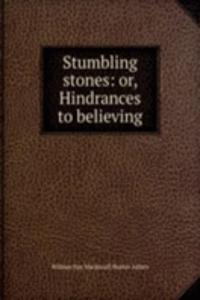 Stumbling stones: or, Hindrances to believing