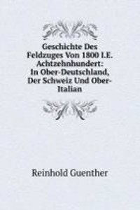 Geschichte Des Feldzuges Von 1800 I.E. Achtzehnhundert: In Ober-Deutschland, Der Schweiz Und Ober-Italian
