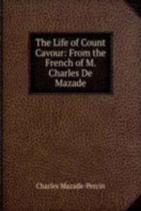 Life of Count Cavour: From the French of M. Charles De Mazade