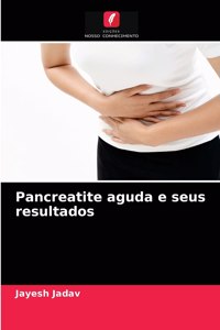 Pancreatite aguda e seus resultados