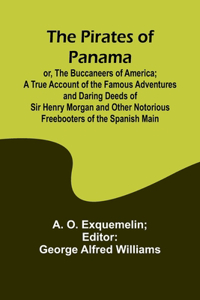 Pirates of Panama; or, The Buccaneers of America; a True Account of the Famous Adventures and Daring Deeds of Sir Henry Morgan and Other Notorious Freebooters of the Spanish Main