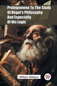 Prolegomena to the Study of Hegel's Philosophy and Especially of His Logic
