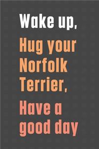 Wake up, Hug your Norfolk Terrier, Have a good day